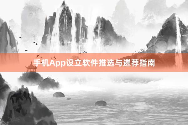 手机App设立软件推选与遴荐指南